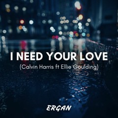 I NEED YOUR LOVE(Calvin Harris ft. Ellie Goulding)- ERGAN REMIX