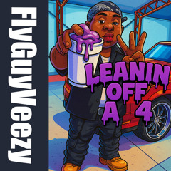 FlyGuyVeezy - LEANIN OFF A 4