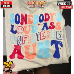 Somebodys Loud Ass Unfiltered Aunt Shirt