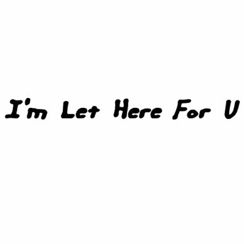 I'm Let Here For U