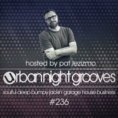 Urban Night Grooves 236 - Hosted by Pat Lezizmo *Soulful Deep Jackin' Garage House Business*