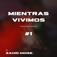 Mientras Vivimos - Techno Music Sessions 1 by Zahid Noise®