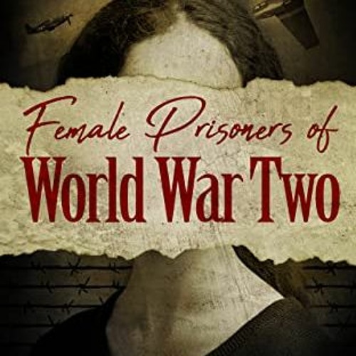Access [KINDLE PDF EBOOK EPUB] Female Prisoners of World War Two: True Stories of Cap