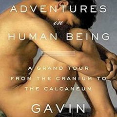 [Get] EPUB KINDLE PDF EBOOK Adventures in Human Being: A Grand Tour from the Cranium to the Calcaneu