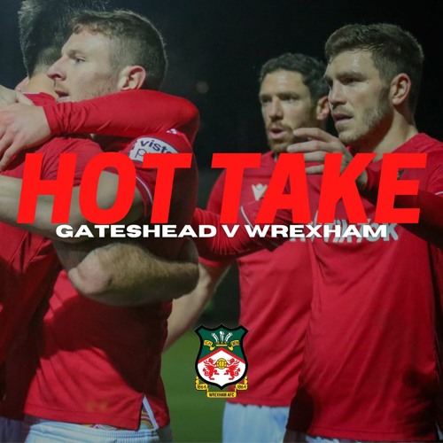 HOT TAKE | Gateshead V Wrexham