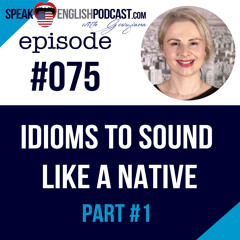 #075 Ten advanced English Idioms (to sound more like a native speaker)