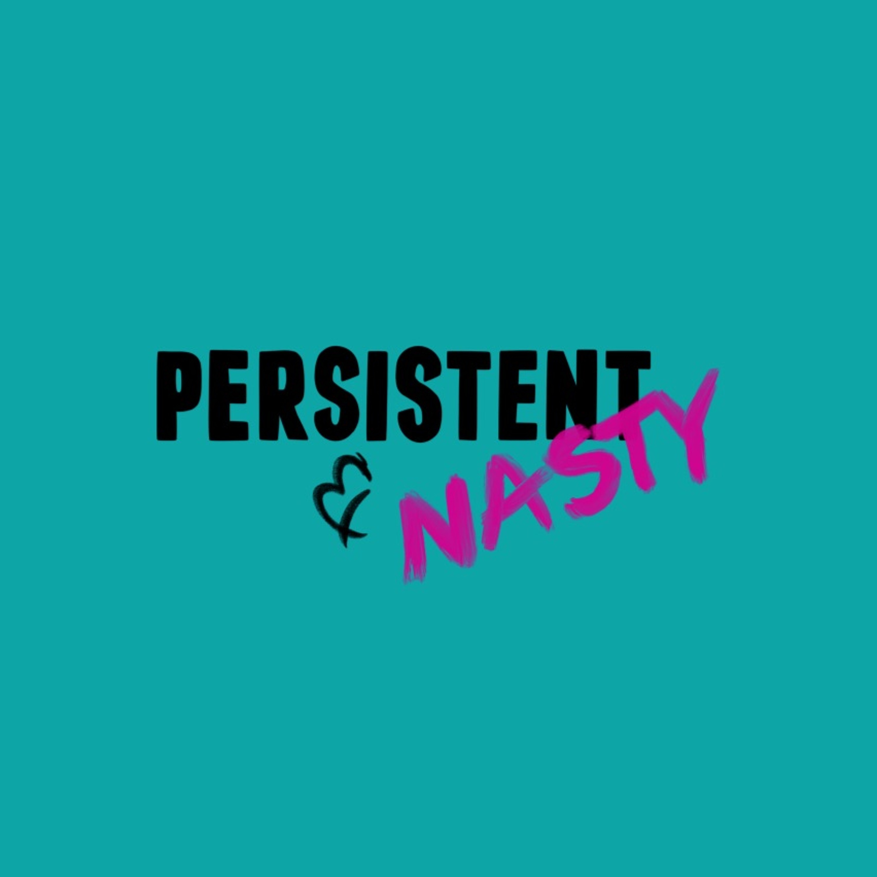 Persistent and Nasty