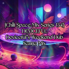 [Chill Space Mix Series 134] DEVICEFUL - Deviceful's Weekend Dub Sauna Mix