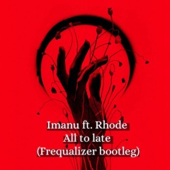 Imanu ft. Rhode - All To Late (Frequalizer Bootleg)