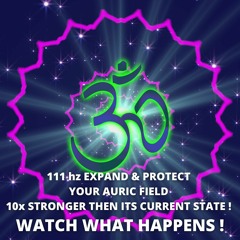 111 Hz EXPAND & PROTECT YOUR AURIC FIELD 10x STRONGER THEN ITS CURRENT STATE! WATCH WHAT HAPPENS!