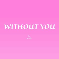 WITHOUT YOU!