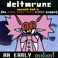 (Deltarune; Spunch Bob's The Same Same Same Other Puppet) AN EARLY တၢင်းတၢႆ