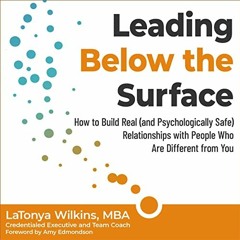 [Read] [KINDLE PDF EBOOK EPUB] Leading Below the Surface: How to Build Real (and Psychologically Saf