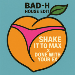 SHAKE IT TO THE MAX x DONE WITHE YOUR EX (Bad-H House remix)