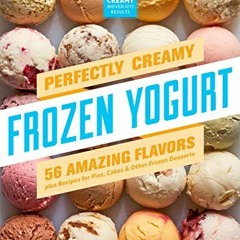 [Access] EPUB KINDLE PDF EBOOK Perfectly Creamy Frozen Yogurt: 56 Amazing Flavors plus Recipes for P