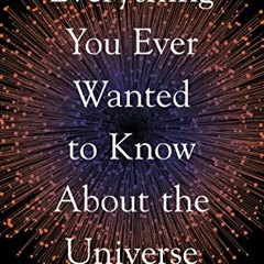 [Access] [PDF EBOOK EPUB KINDLE] Everything You Ever Wanted to Know About the Universe: And Our Plac