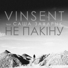 Vinsent - Не пакіну (feat. Саша Захарык)
