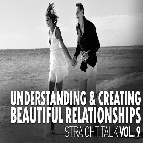 Straight Talk Vol 9 - Understanding Creating Beautiful Relationships