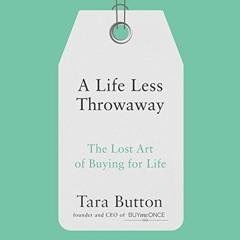 READ [PDF EBOOK EPUB KINDLE] A Life Less Throwaway: The Lost Art of Buying for Life by  Tara Button,