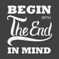 Begin with the end in mind