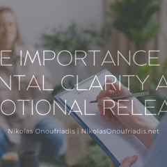 The Importance Of Mental Clarity And Emotional Release Nikolas Onoufriadis