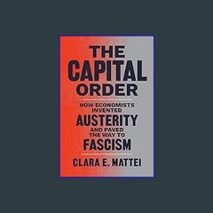 EBOOK #pdf ❤ The Capital Order: How Economists Invented Austerity and Paved the Way to Fascism <(D