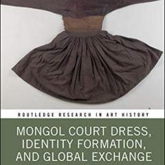 [Download] EPUB 📙 Mongol Court Dress, Identity Formation, and Global Exchange (Routl