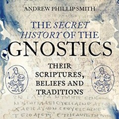 [Access] EPUB KINDLE PDF EBOOK The Secret History of the Gnostics: Their Scriptures, Beliefs and Tra