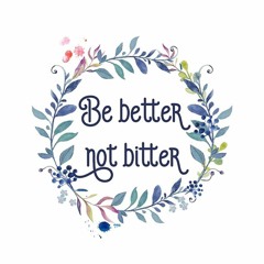 BE BETTER NOT BITTER - NSPIRATIONAL SUNDAYS