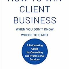 READ⚡️DOWNLOAD❤️ How to Win Client Business When You Don't Know Where to Start A Rainmaking