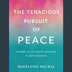 Ebook PDF  ✨ The Tenacious Pursuit of Peace: Where to go when Success is Not Enough get [PDF]