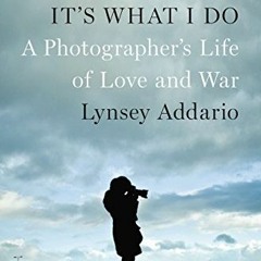 [ACCESS] KINDLE PDF EBOOK EPUB It's What I Do: A Photographer's Life of Love and War by  Lynsey Adda
