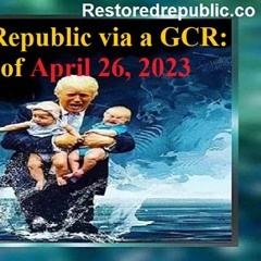 Restored Republic Via A GCR Update As Of April 26, 2023.MP3