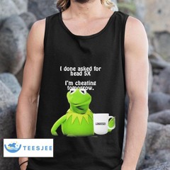 Frog The Kermit I Done Asked For Head 5x Ctespn I'm Cheating Tomorrow Shirt