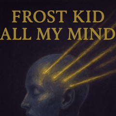 All My Mind (Prod. Frost Kid)