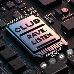 Subtractive - club.rave.listen [Episode 6]