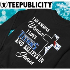 I am a simple woman I love Tennessee Titans and believe in Jesus 2024 t-shirt