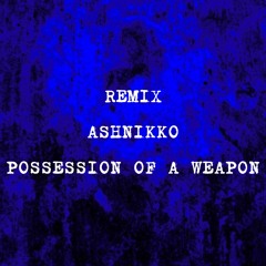 REMIX ASHNIKKO - Possession of a Weapon