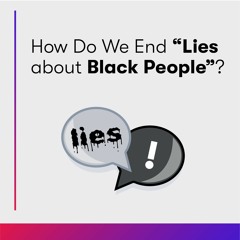 How Do We End "Lies about Black People"?