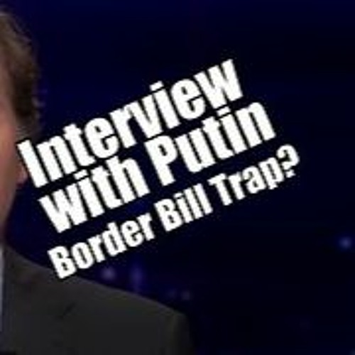 Tucker Interviewing Putin. Border Bill Trap PraiseNPrayer! B2T Show Feb 5, 2024