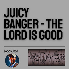 JUICY_BANGER-THE_LORD_IS_GOOD