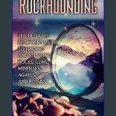 Read PDF ✨ Rockhounding: The Ultimate Beginner’s Guide to Finding and Studying Rocks, Gems, Minera