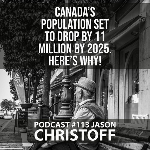Podcast #113 - Jason Christoff - Canada's Population Set To Drop by 11 Million by 2025. Here's Why!