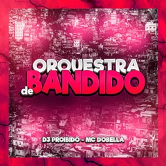 ORQUESTRA DE BANDIDO - DJ PROIBIDO - MC DOBELLA