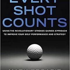 PDF Read* Every Shot Counts: Using the Revolutionary Strokes Gained Approach to Improve Your Golf Pe
