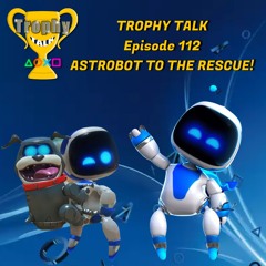Trophy Talk Podcast - Episode 112: Astro Bot to the Rescue