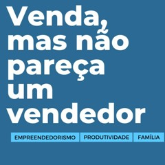 #78 - Venda, mas não pareça um vendedor