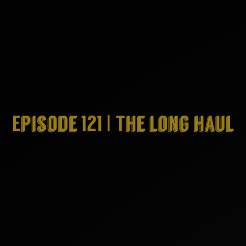 Episode 121 | The Long Haul