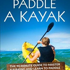 [Get] EBOOK EPUB KINDLE PDF How to Paddle a Kayak: The 90 Minute Guide to Master Kaya