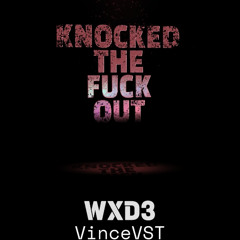 Knocked The Fuck Out (WXD3,VinceVST)